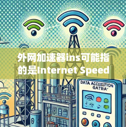 外网加速器ins可能指的是Internet Speed Improvement Services，即一种用来提升网络速度的工具或平台。以下是一些常见的外网加速器品牌和工具，适合在网页浏览时使用