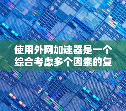 使用外网加速器是一个综合考虑多个因素的复杂过程，以下是一些关键点，帮助您更好地理解和使用外网加速器
