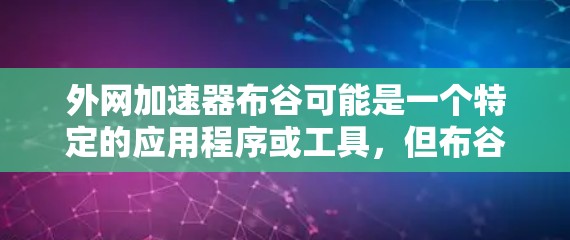 外网加速器布谷可能是一个特定的应用程序或工具，但布谷这个词并不在中国大陆通常用于描述加速网站或工具。如果您指的是外网加速器这个词，可能需要进一步确认