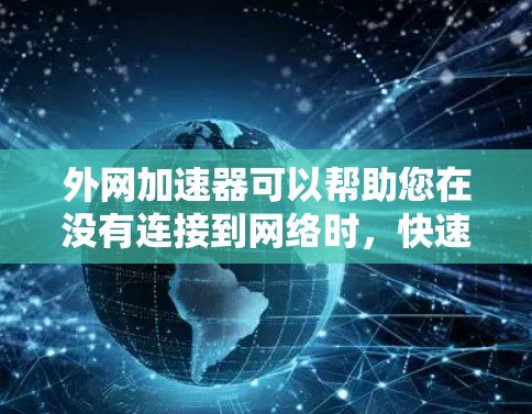外网加速器可以帮助您在没有连接到网络时，快速访问外网网站或应用。以下是一些常见外网加速器的推荐方法