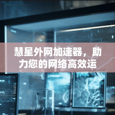 慧星外网加速器，助力您的网络高效运行