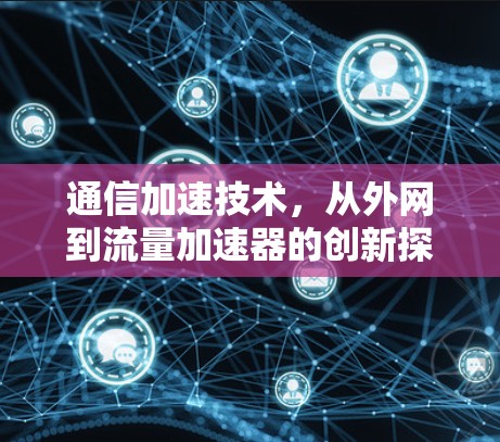 通信加速技术，从外网到流量加速器的创新探索