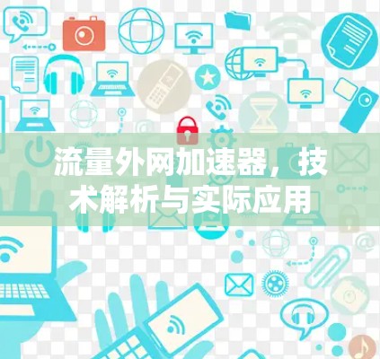 流量外网加速器,技术解析与实际应用 流量外网加速器,技术解析与实际应用