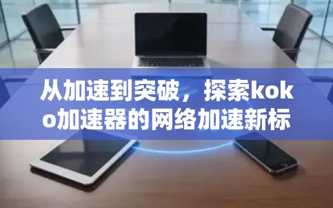 从加速到突破,探索koko加速器的网络加速新标杆 从加速到突破,探索koko加速器的网络加速新标杆