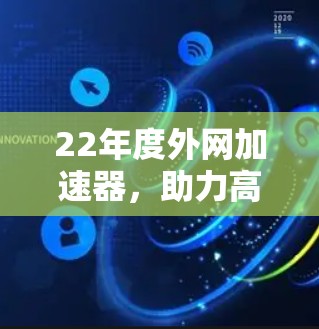 22年度外网加速器，助力高效数据传输的实用工具