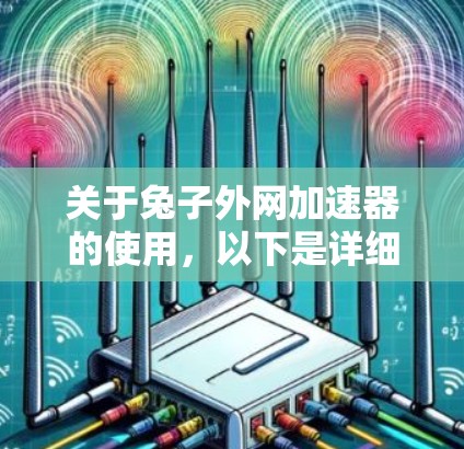 关于兔子外网加速器的使用,以下是详细的步骤和注意事项 关于兔子外网加速器的使用,以下是详细的步骤和注意事项