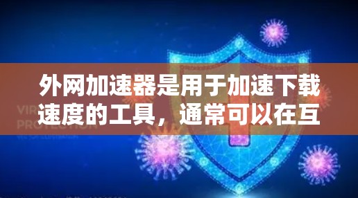 外网加速器是用于加速下载速度的工具,通常可以在互联网上找到推荐的加速器。以下是一些常见的外网加速器推荐和使用方法 外网加速器是用于加速下载速度的工具,通常可以在互联网上找到推荐的加速器。以下是一些常见的外网加速器推荐和使用方法