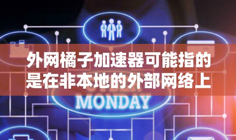 外网橘子加速器可能指的是在非本地的外部网络上使用一个加速器工具，类似于在手机或电脑上使用加速器软件来提高网页下载速度或优化资源访问。以下是对该问题的详细解答