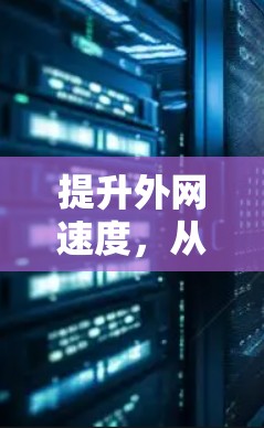 提升外网速度，从外网加速器到网络优化的全面指南