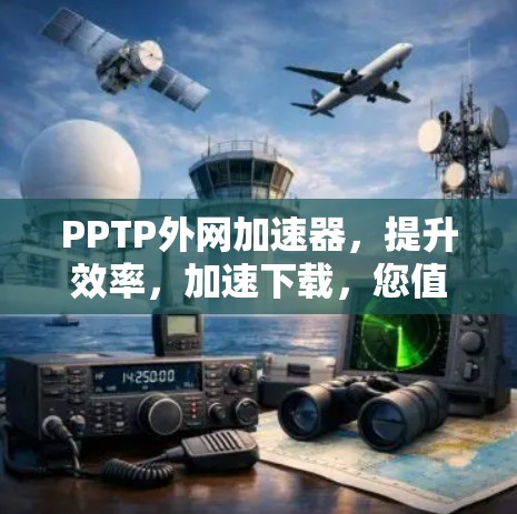 PPTP外网加速器,提升效率,加速下载,您值得试试! PPTP外网加速器,提升效率,加速下载,您值得试试!