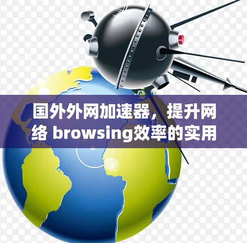 国外外网加速器,提升网络 browsing效率的实用指南 国外外网加速器,提升网络 browsing效率的实用指南