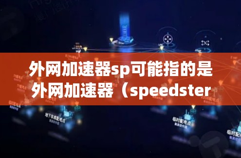 外网加速器sp可能指的是外网加速器（speedster）或者speedup（加速器）以下是一些常见的加速器类型和推荐工具，帮助您找到适合的加速器