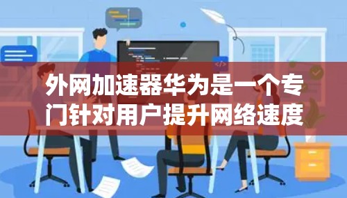 外网加速器华为是一个专门针对用户提升网络速度的工具,适用于iOS、Android和Windows系统。以下是关于外网加速器华为的详细信息 外网加速器华为是一个专门针对用户提升网络速度的工具,适用于iOS、Android和Windows系统。以下是关于外网加速器华为的详细信息