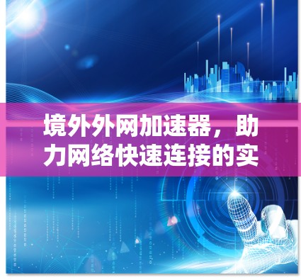 境外外网加速器,助力网络快速连接的实用技术 境外外网加速器,助力网络快速连接的实用技术