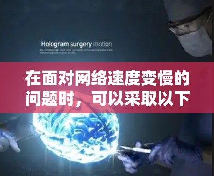 在面对网络速度变慢的问题时,可以采取以下步骤来解决 在面对网络速度变慢的问题时,可以采取以下步骤来解决