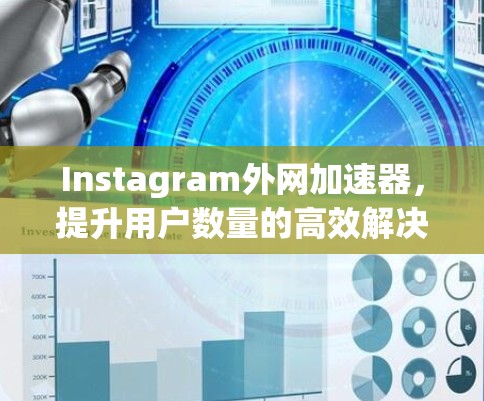 Instagram外网加速器,提升用户数量的高效解决方案 Instagram外网加速器,提升用户数量的高效解决方案