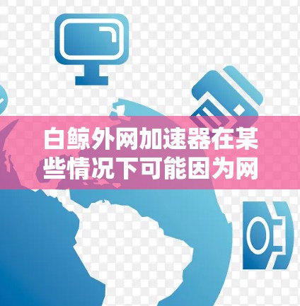 白鲸外网加速器在某些情况下可能因为网络连接速度、加速器优化不足或特定下载路径的问题导致下载速度变慢。为了提升下载速度,可以尝试以下步骤 白鲸外网加速器在某些情况下可能因为网络连接速度、加速器优化不足或特定下载路径的问题导致下载速度变慢。为了提升下载速度,可以尝试以下步骤