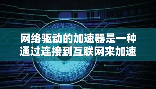 网络驱动的加速器是一种通过连接到互联网来加速网络连接的技术,广泛应用于网络驱动的电脑上。以下是对网络驱动加速器的详细介绍 网络驱动的加速器是一种通过连接到互联网来加速网络连接的技术,广泛应用于网络驱动的电脑上。以下是对网络驱动加速器的详细介绍