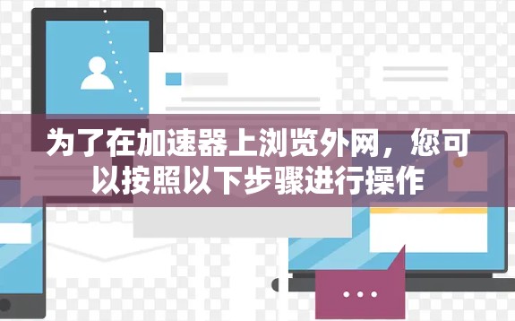 为了在加速器上浏览外网，您可以按照以下步骤进行操作