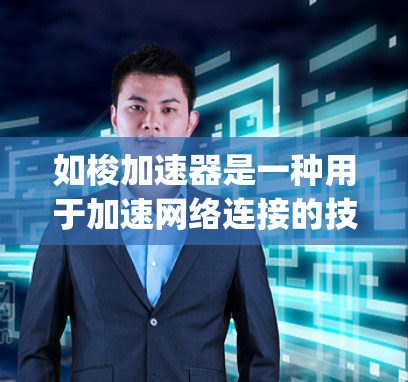 如梭加速器是一种用于加速网络连接的技术,通常指的是Dyson加速器等类似的应用程序。如果如梭指的是Dyson加速器,那么它通常用于在互联网上快速连接到设备,以提升网络性能 如梭加速器是一种用于加速网络连接的技术,通常指的是Dyson加速器等类似的应用程序。如果如梭指的是Dyson加速器,那么它通常用于在互联网上快速连接到设备,以提升网络性能