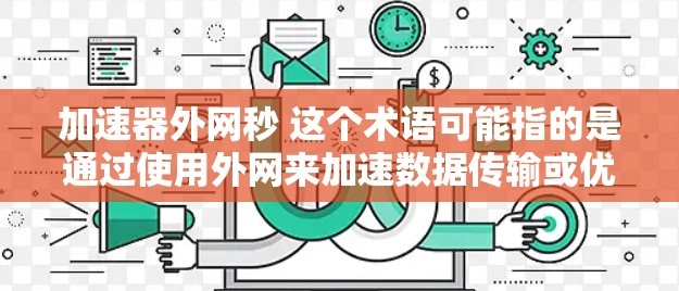 加速器外网秒 这个术语可能指的是通过使用外网来加速数据传输或优化服务器性能。以下是一些可能的解释和建议