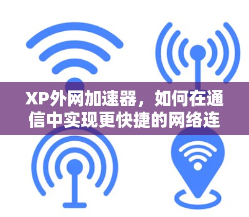 XP外网加速器，如何在通信中实现更快捷的网络连接
