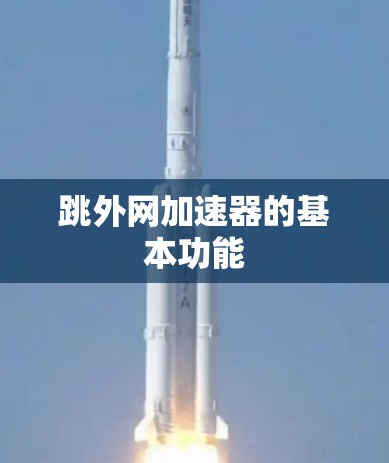 跳外网加速器的基本功能 跳外网加速器的基本功能