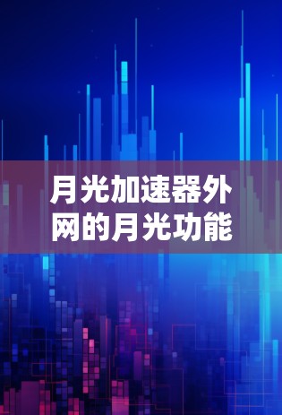 月光加速器外网的月光功能,可以理解为一种优化加速器性能的辅助工具或插件。具体来说,它可能通过以下方式发挥作用 月光加速器外网的月光功能,可以理解为一种优化加速器性能的辅助工具或插件。具体来说,它可能通过以下方式发挥作用