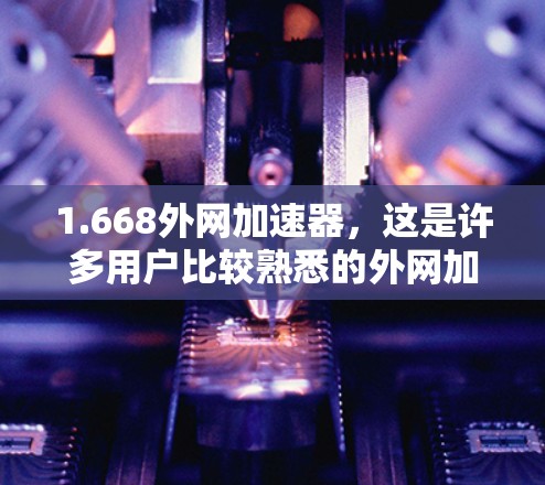 1.668外网加速器,这是许多用户比较熟悉的外网加速器型号,推荐访问该型号的官方网站获取更多信息 1.668外网加速器,这是许多用户比较熟悉的外网加速器型号,推荐访问该型号的官方网站获取更多信息