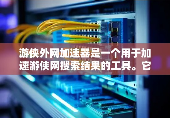 游侠外网加速器是一个用于加速游侠网搜索结果的工具。它通过多种技术优化网页加载速度,提升用户体验。以下是关于游侠外网加速器的详细信息 游侠外网加速器是一个用于加速游侠网搜索结果的工具。它通过多种技术优化网页加载速度,提升用户体验。以下是关于游侠外网加速器的详细信息