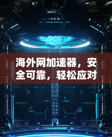 海外网加速器，安全可靠，轻松应对全球网络挑战