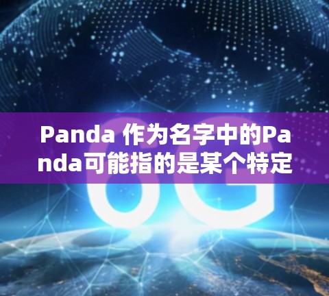 Panda 作为名字中的Panda可能指的是某个特定的软件包、工具或项目。如果你指的是Panda这个软件包或工具,请提供更多信息以便进一步确认 Panda 作为名字中的Panda可能指的是某个特定的软件包、工具或项目。如果你指的是Panda这个软件包或工具,请提供更多信息以便进一步确认