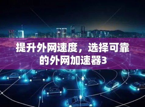 提升外网速度,选择可靠的外网加速器3 提升外网速度,选择可靠的外网加速器3