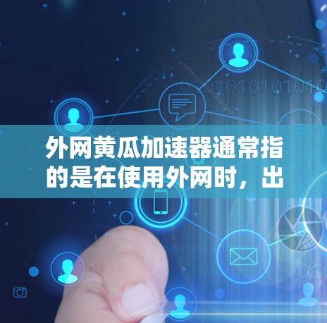 外网黄瓜加速器通常指的是在使用外网时，出现的黄瓜界面，这通常与网络连接问题有关。以下是几个可能的解决方法