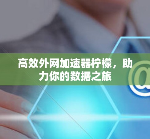 高效外网加速器柠檬，助力你的数据之旅