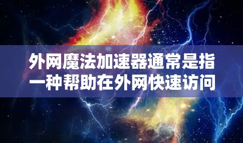 外网魔法加速器通常是指一种帮助在外网快速访问互联网资源的加速软件。它通过优化网络连接速度,提升用户体验,尤其适用于需要频繁在线访问的情况。以下是几种常见的外网魔法加速器推荐 外网魔法加速器通常是指一种帮助在外网快速访问互联网资源的加速软件。它通过优化网络连接速度,提升用户体验,尤其适用于需要频繁在线访问的情况。以下是几种常见的外网魔法加速器推荐
