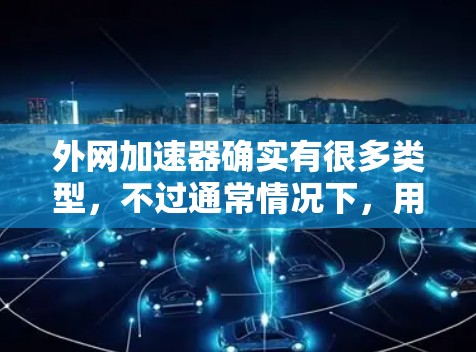 外网加速器确实有很多类型,不过通常情况下,用户可能更倾向于选择那些免费或小收费的工具,以避免不必要的费用。以下是一些推荐的外网加速器推荐,供您参考 外网加速器确实有很多类型,不过通常情况下,用户可能更倾向于选择那些免费或小收费的工具,以避免不必要的费用。以下是一些推荐的外网加速器推荐,供您参考