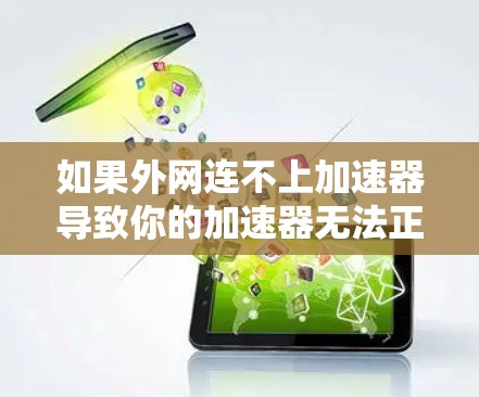如果外网连不上加速器导致你的加速器无法正常工作,可以尝试以下步骤来解决 如果外网连不上加速器导致你的加速器无法正常工作,可以尝试以下步骤来解决