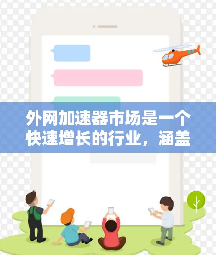 外网加速器市场是一个快速增长的行业,涵盖多个功能和细分市场。以下是对该市场的详细分析 外网加速器市场是一个快速增长的行业,涵盖多个功能和细分市场。以下是对该市场的详细分析
