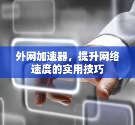 外网加速器，提升网络速度的实用技巧