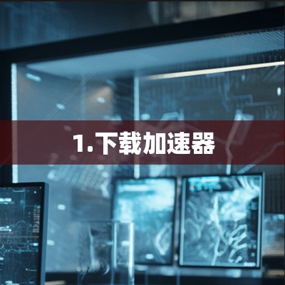 1.下载加速器 1.下载加速器
