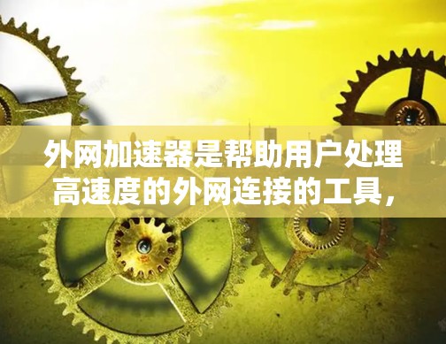 外网加速器是帮助用户处理高速度的外网连接的工具，通常用于减少网络延迟或卡顿。以下是一些常见的外网加速器推荐，供您参考