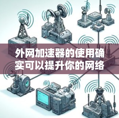 外网加速器的使用确实可以提升你的网络速度，但选择付费加速器也是必要的。因为有些免费的加速器可能会有使用限制或功能限制，导致体验出现问题。以下是一些常见的付费加速器推荐，供你参考