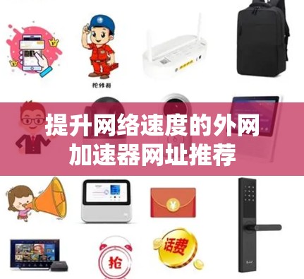 提升网络速度的外网加速器网址推荐 提升网络速度的外网加速器网址推荐