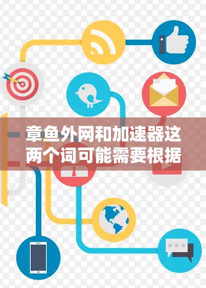 章鱼外网和加速器这两个词可能需要根据上下文来理解,因为它们在中文网络中可能有不同的含义或使用场景。以下是可能的解释和建议 章鱼外网和加速器这两个词可能需要根据上下文来理解,因为它们在中文网络中可能有不同的含义或使用场景。以下是可能的解释和建议