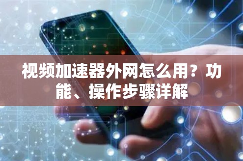 视频加速器外网怎么用?功能、操作步骤详解 视频加速器外网怎么用?功能、操作步骤详解
