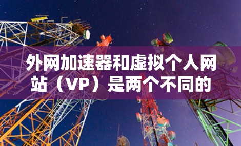 外网加速器和虚拟个人网站(VP)是两个不同的概念,但它们都与网络加速和网站管理相关。以下是对这两个概念的简单解释和建议 外网加速器和虚拟个人网站(VP)是两个不同的概念,但它们都与网络加速和网站管理相关。以下是对这两个概念的简单解释和建议