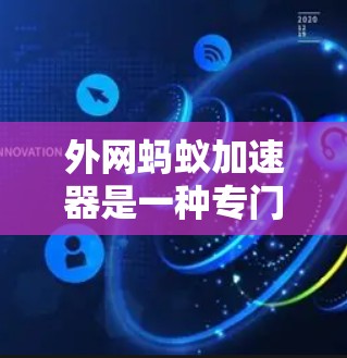 外网蚂蚁加速器是一种专门针对网络环境加速下载的工具,通常用于在外部网络上快速下载文件。以下是一些推荐的外网蚂蚁加速器工具 外网蚂蚁加速器是一种专门针对网络环境加速下载的工具,通常用于在外部网络上快速下载文件。以下是一些推荐的外网蚂蚁加速器工具