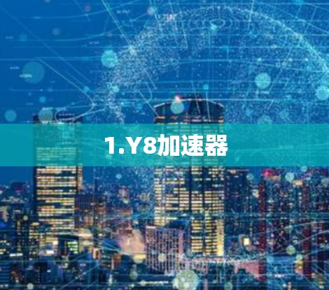 1.Y8加速器 1.Y8加速器