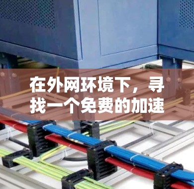 在外网环境下,寻找一个免费的加速器可以有效地提升你的下载速度。以下是一些推荐的免费外网加速器工具,它们通常支持多种平台 在外网环境下,寻找一个免费的加速器可以有效地提升你的下载速度。以下是一些推荐的免费外网加速器工具,它们通常支持多种平台